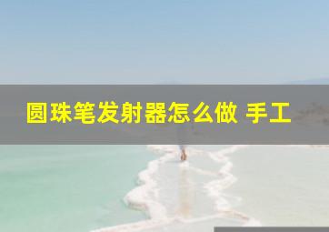 圆珠笔发射器怎么做 手工